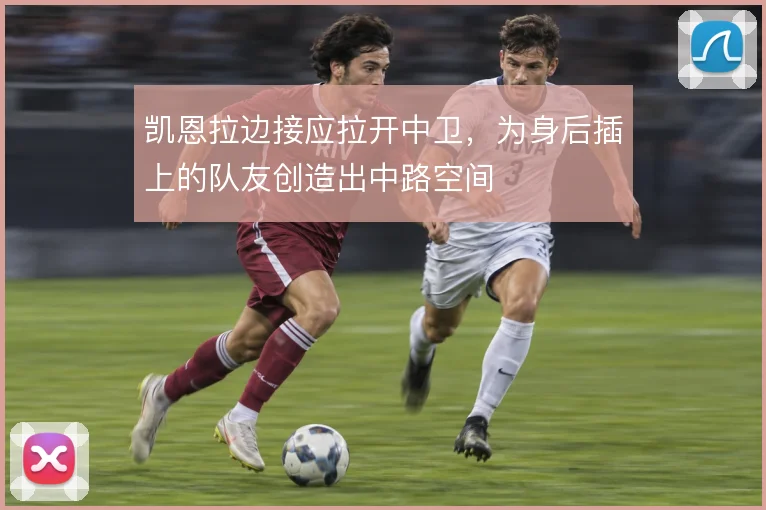 凯恩拉边接应拉开中卫,为身后插上的队友创造出中路空间