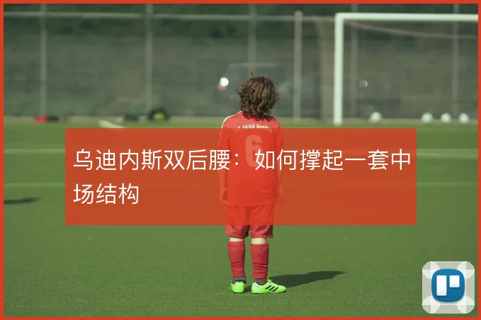 乌迪内斯双后腰:如何撑起一套中场结构
