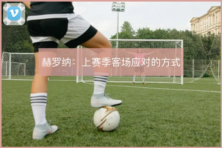 赫罗纳:上赛季客场应对的方式