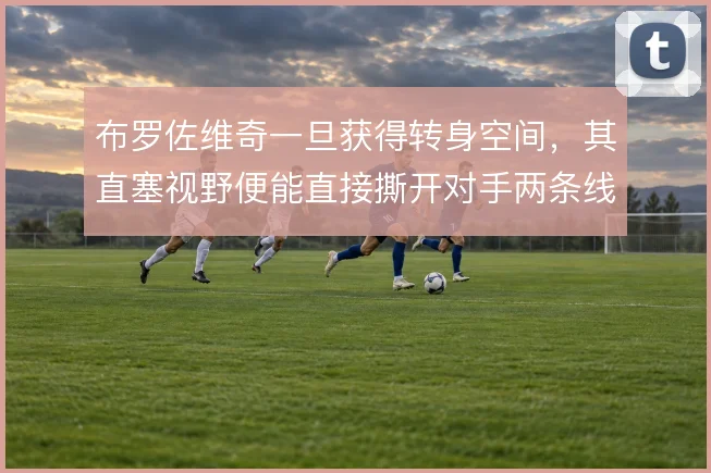 布罗佐维奇一旦获得转身空间,其直塞视野便能直接撕开对手两条线