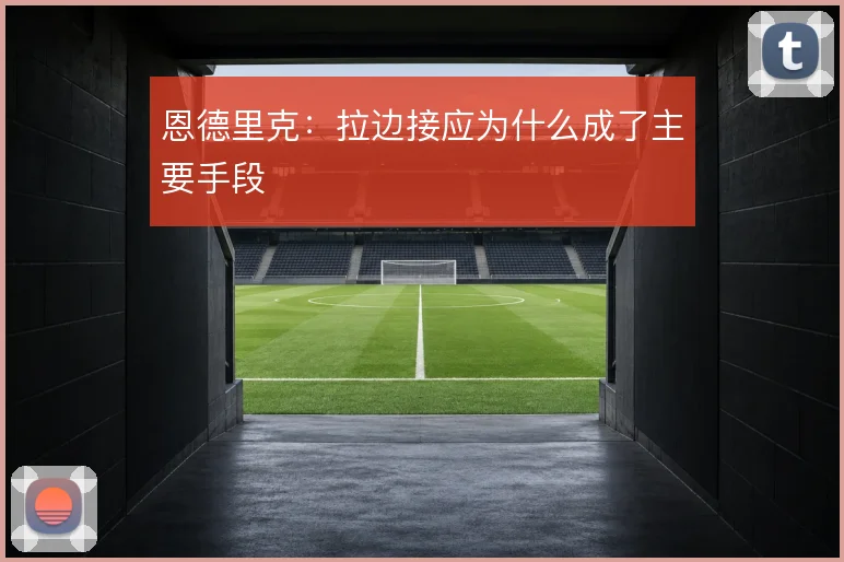 恩德里克:拉边接应为什么成了主要手段