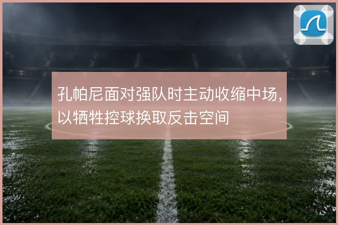 孔帕尼面对强队时主动收缩中场,以牺牲控球换取反击空间