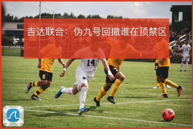 吉达联合:伪九号回撤谁在顶禁区