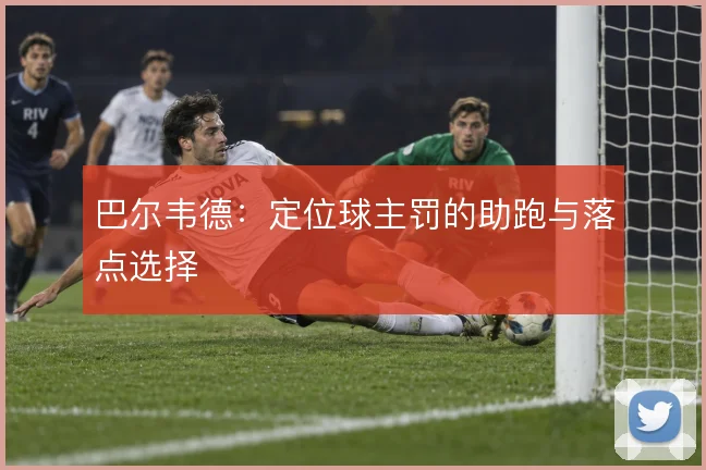 巴尔韦德:定位球主罚的助跑与落点选择