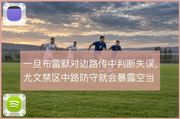 一旦布雷默对边路传中判断失误，尤文禁区中路防守就会暴露空当