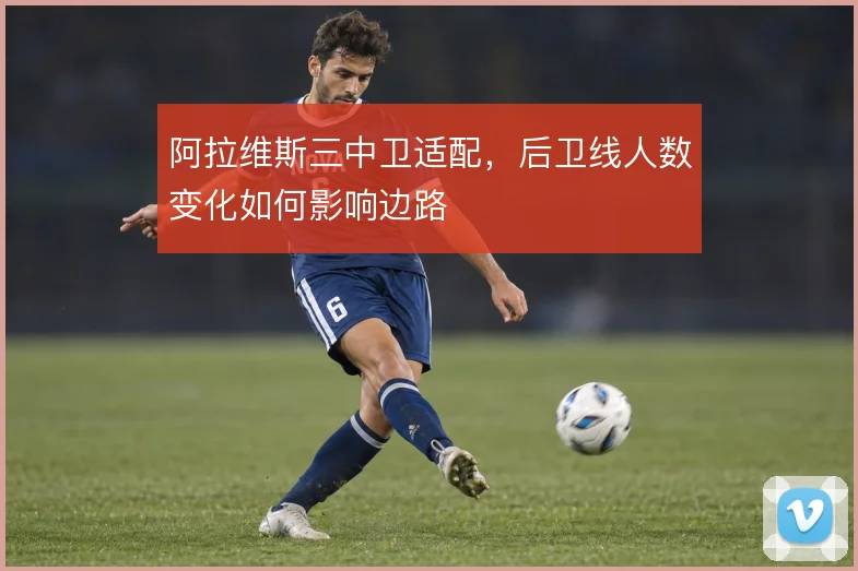 阿拉维斯三中卫适配，后卫线人数变化如何影响边路