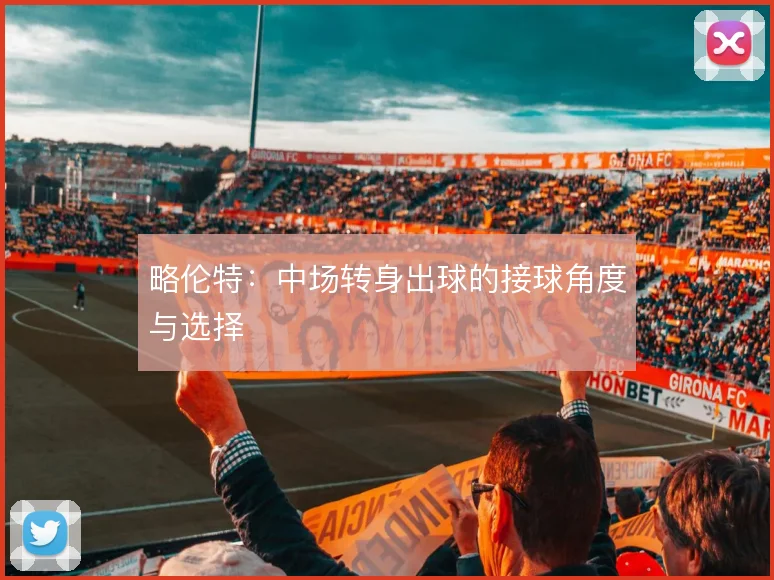 略伦特:中场转身出球的接球角度与选择