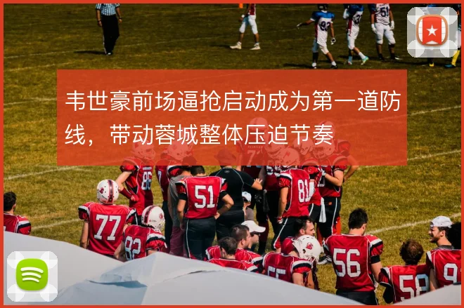 韦世豪前场逼抢启动成为第一道防线，带动蓉城整体压迫节奏