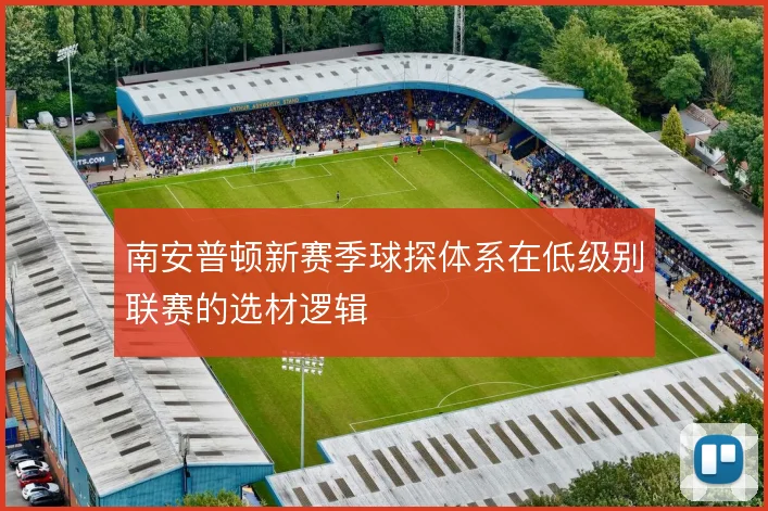 南安普顿新赛季球探体系在低级别联赛的选材逻辑