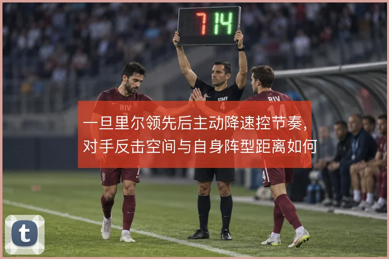 一旦里尔领先后主动降速控节奏，对手反击空间与自身阵型距离如何平衡