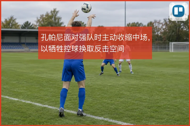 孔帕尼面对强队时主动收缩中场,以牺牲控球换取反击空间