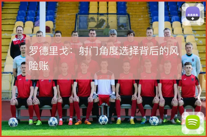 罗德里戈：射门角度选择背后的风险账