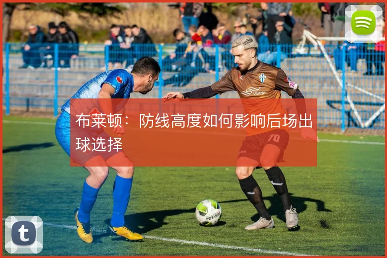 布莱顿：防线高度如何影响后场出球选择