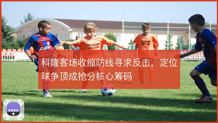 科隆客场收缩防线寻求反击，定位球争顶成抢分核心筹码