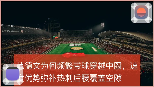 范德文为何频繁带球穿越中圈,速度优势弥补热刺后腰覆盖空隙