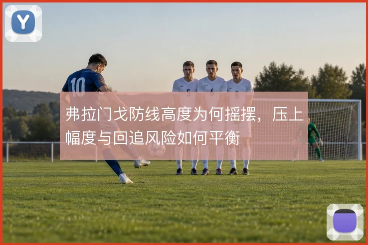 弗拉门戈防线高度为何摇摆,压上幅度与回追风险如何平衡