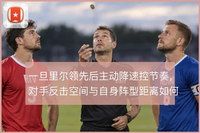 一旦里尔领先后主动降速控节奏，对手反击空间与自身阵型距离如何平衡
