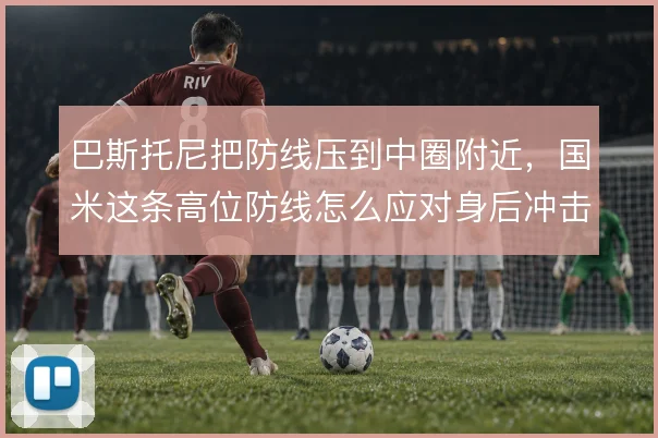 巴斯托尼把防线压到中圈附近，国米这条高位防线怎么应对身后冲击