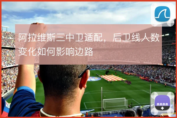阿拉维斯三中卫适配，后卫线人数变化如何影响边路