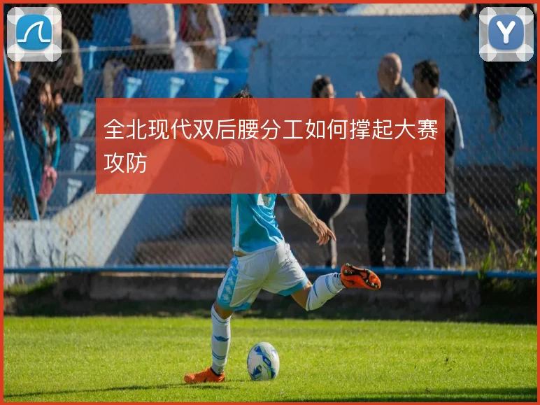 全北现代双后腰分工如何撑起大赛攻防