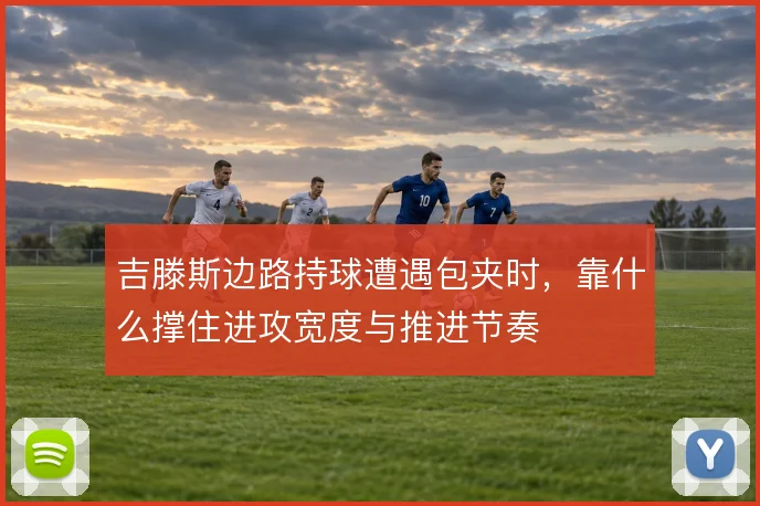 吉滕斯边路持球遭遇包夹时，靠什么撑住进攻宽度与推进节奏