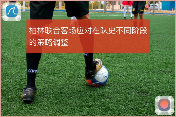 柏林联合客场应对在队史不同阶段的策略调整
