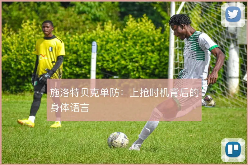 施洛特贝克单防:上抢时机背后的身体语言