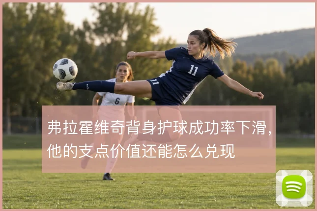 弗拉霍维奇背身护球成功率下滑,他的支点价值还能怎么兑现