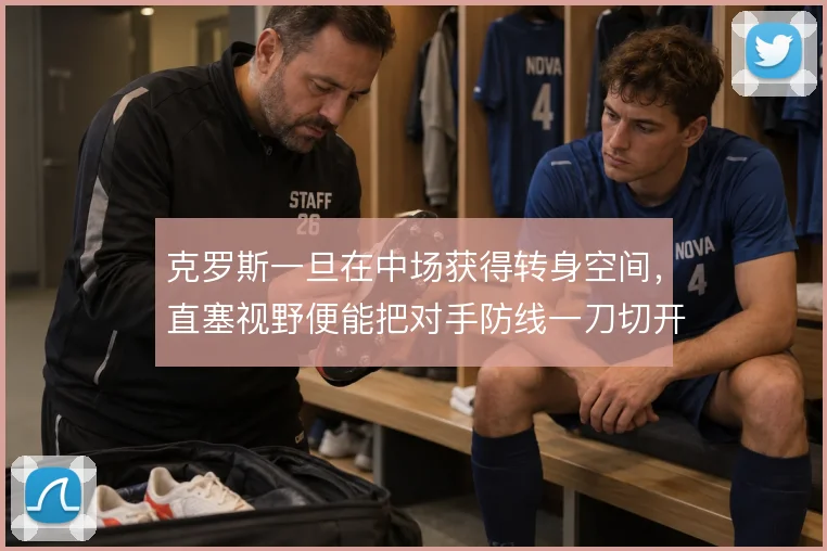 克罗斯一旦在中场获得转身空间,直塞视野便能把对手防线一刀切开