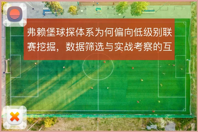 弗赖堡球探体系为何偏向低级别联赛挖掘,数据筛选与实战考察的互补是关键