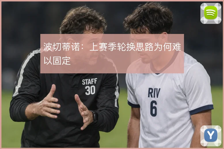 波切蒂诺:上赛季轮换思路为何难以固定