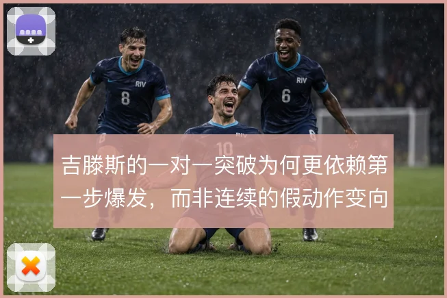 吉滕斯的一对一突破为何更依赖第一步爆发，而非连续的假动作变向