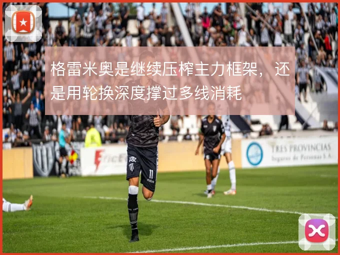 格雷米奥是继续压榨主力框架,还是用轮换深度撑过多线消耗