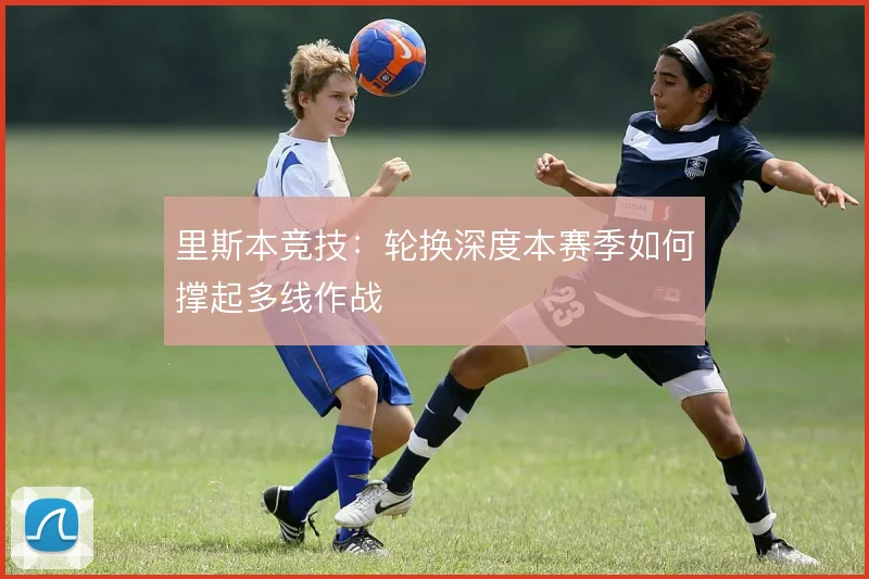里斯本竞技:轮换深度本赛季如何撑起多线作战