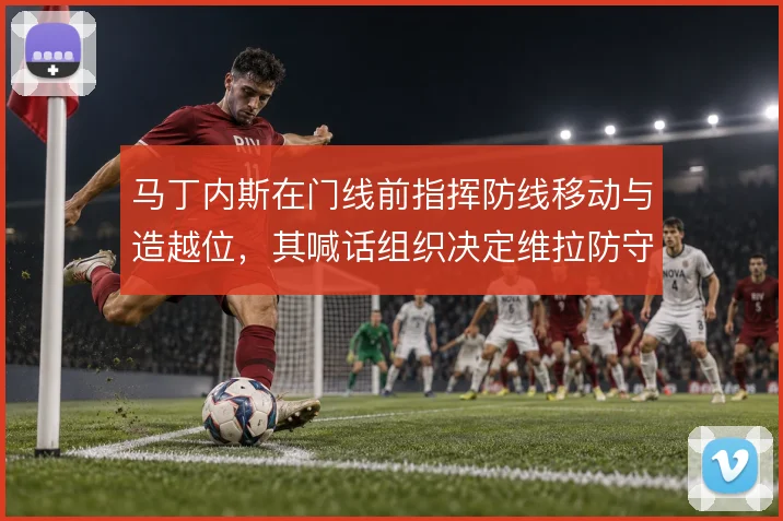 马丁内斯在门线前指挥防线移动与造越位，其喊话组织决定维拉防守整体性