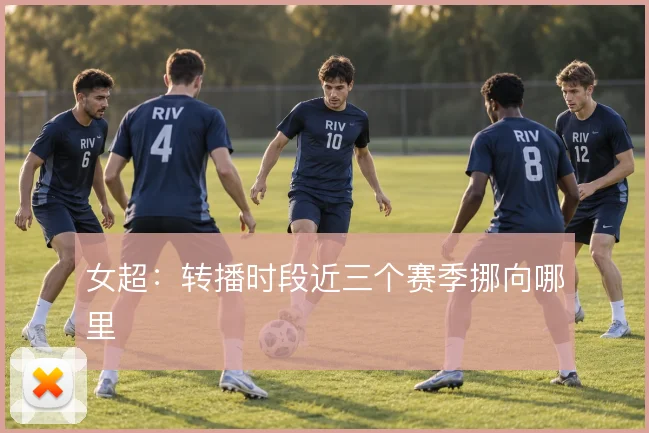 女超:转播时段近三个赛季挪向哪里