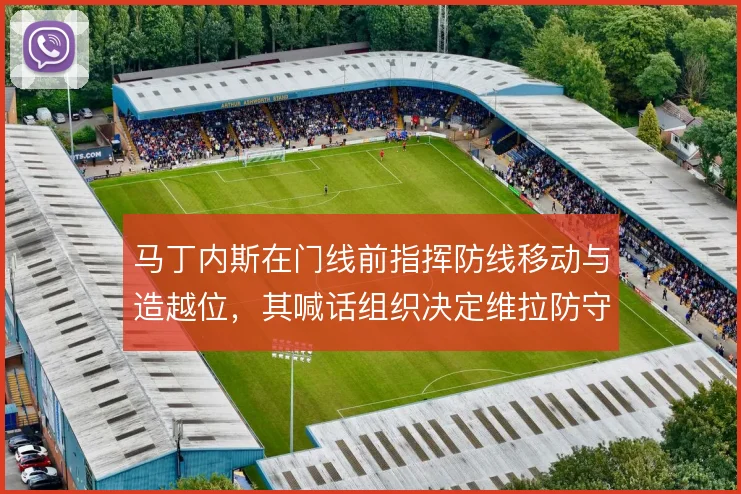 马丁内斯在门线前指挥防线移动与造越位,其喊话组织决定维拉防守整体性