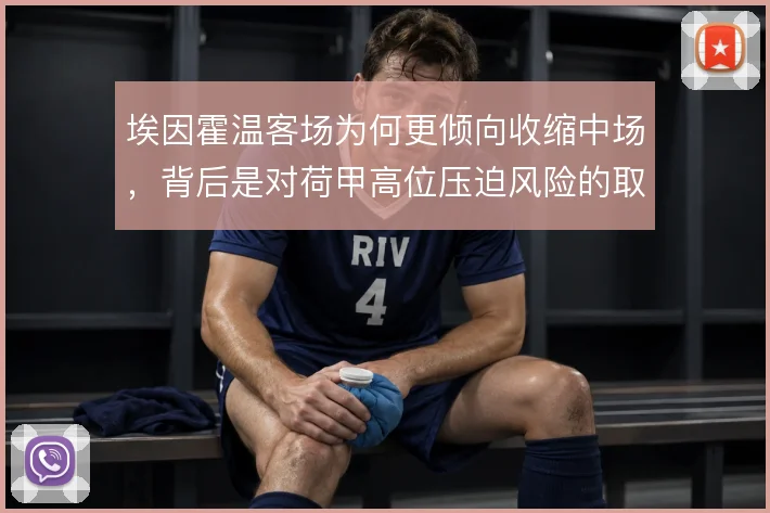 埃因霍温客场为何更倾向收缩中场,背后是对荷甲高位压迫风险的取舍