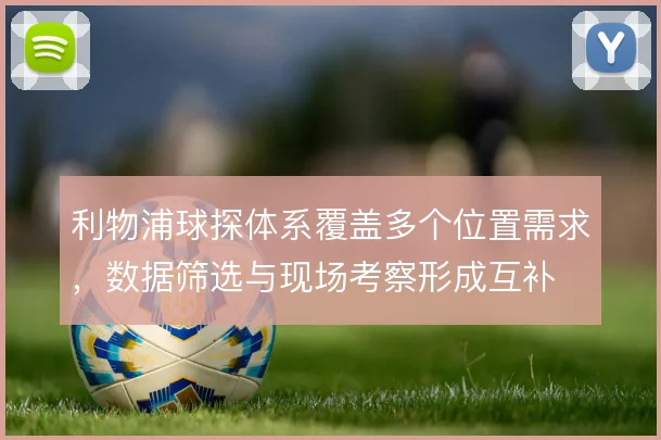 利物浦球探体系覆盖多个位置需求,数据筛选与现场考察形成互补