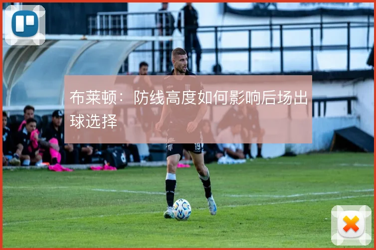 布莱顿：防线高度如何影响后场出球选择