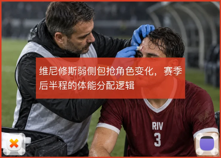 维尼修斯弱侧包抢角色变化，赛季后半程的体能分配逻辑