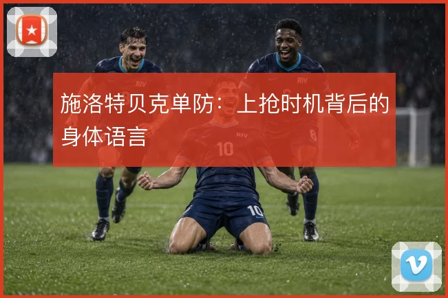 施洛特贝克单防:上抢时机背后的身体语言