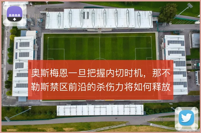 奥斯梅恩一旦把握内切时机,那不勒斯禁区前沿的杀伤力将如何释放