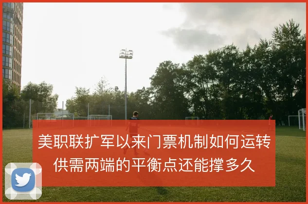 美职联扩军以来门票机制如何运转，供需两端的平衡点还能撑多久