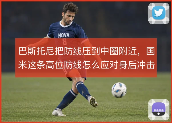 巴斯托尼把防线压到中圈附近，国米这条高位防线怎么应对身后冲击