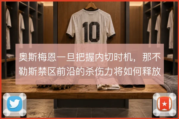 奥斯梅恩一旦把握内切时机，那不勒斯禁区前沿的杀伤力将如何释放