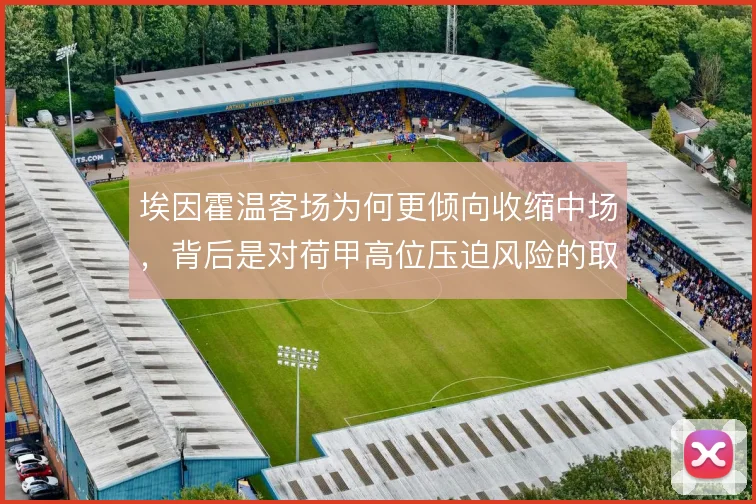 埃因霍温客场为何更倾向收缩中场,背后是对荷甲高位压迫风险的取舍