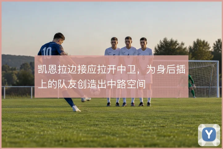 凯恩拉边接应拉开中卫,为身后插上的队友创造出中路空间